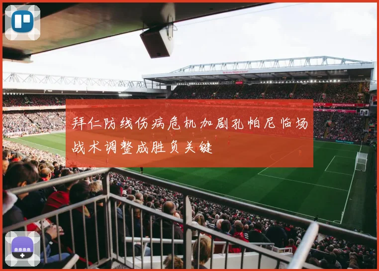拜仁防线伤病危机加剧孔帕尼临场战术调整成胜负关键