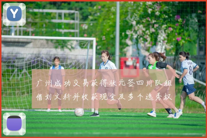 广州成功交易获得状元签四川队租借刘文科并收获现金及多个选秀权