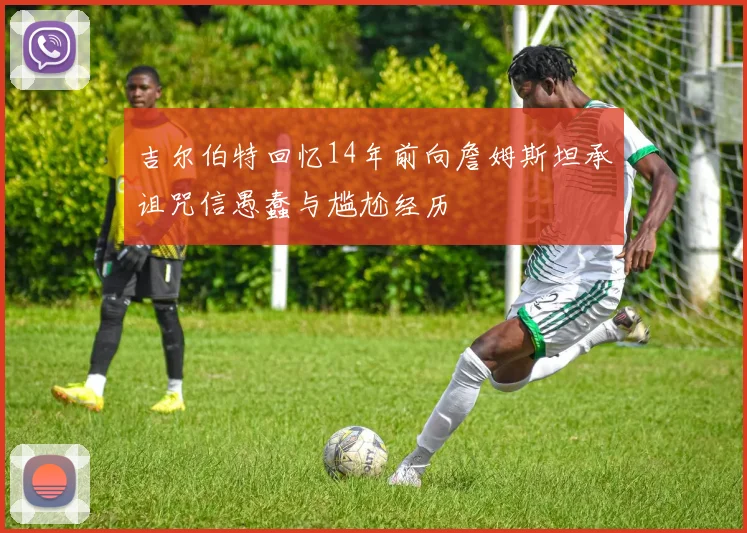 吉尔伯特回忆14年前向詹姆斯坦承诅咒信愚蠢与尴尬经历