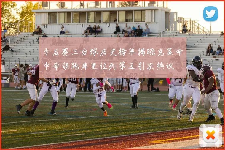 季后赛三分球历史榜单揭晓克莱命中率领跑库里位列第五引发热议