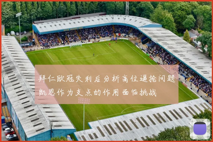 拜仁欧冠失利后分析高位逼抢问题凯恩作为支点的作用面临挑战