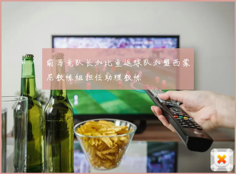 前马竞队长加比重返球队加盟西蒙尼教练组担任助理教练