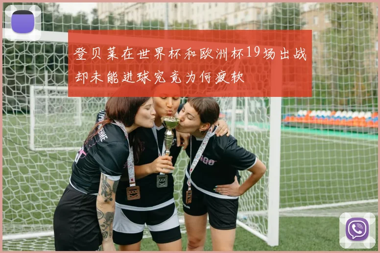 登贝莱在世界杯和欧洲杯19场出战却未能进球究竟为何疲软