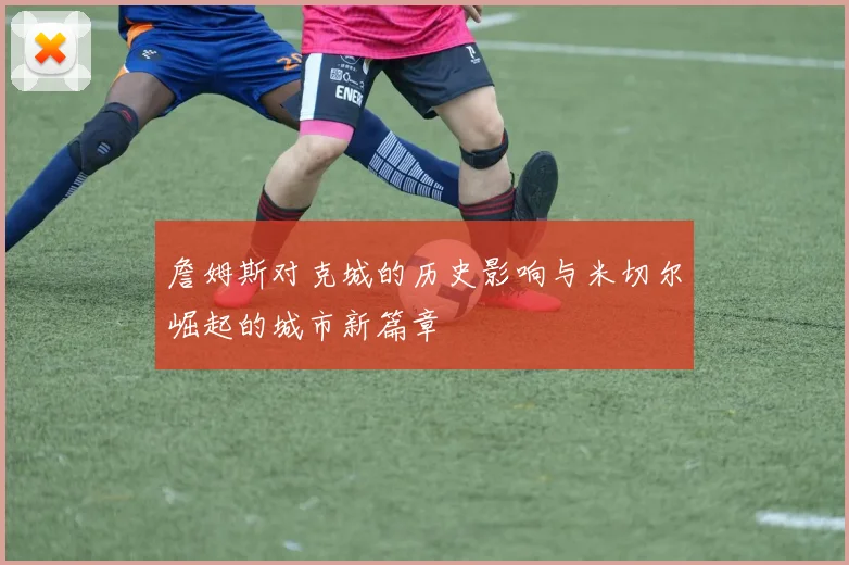 詹姆斯对克城的历史影响与米切尔崛起的城市新篇章